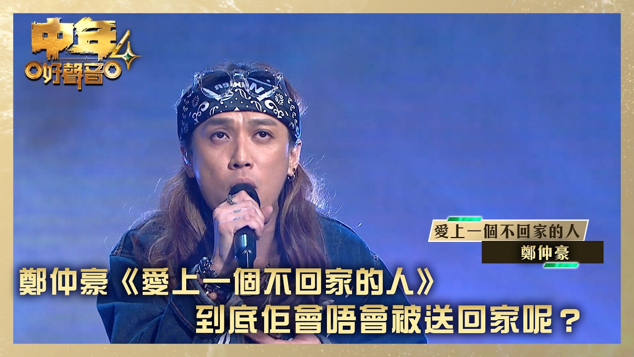 中年好聲音4｜鄭仲豪《愛上一個不回家的人》到底佢會唔會被送回家呢？｜鄭仲豪《愛上一個不回家的人》｜高音質｜TVB綜藝