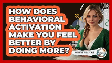 How Does Behavioral Activation Make You Feel Better By Doing More? - Cognitive Therapy Hub
