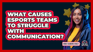 What Causes eSports Teams To Struggle With Communication? - Video Gamers Vault