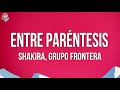 Shakira x Grupo Frontera - Entre Paréntesis (Letra)
