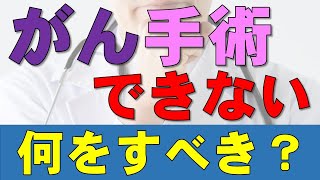 「がん切除不能（手術できない）」と言われたらどうしたらいい？