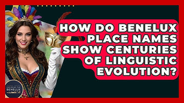 How Do Benelux Place Names Show Centuries Of Linguistic Evolution? - Exploring The Benelux