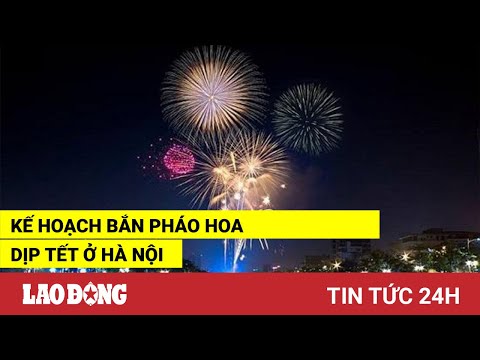 Video Tin tức 24h: Kế hoạch bắn pháo hoa dịp Tết ở Hà Nội |... - youtube