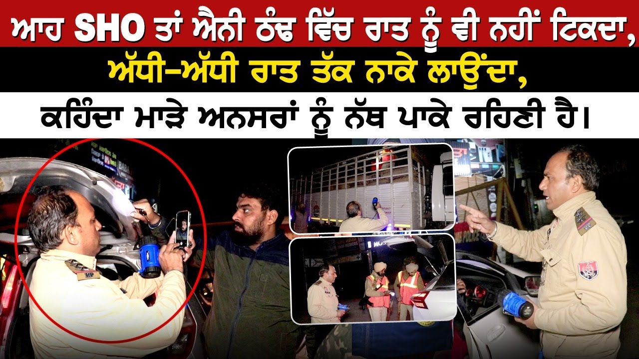 ਆਹ SHO ਤਾਂ ਐਨੀ ਠੰਢ ਵਿੱਚ ਰਾਤ ਨੂੰ ਵੀ ਨਹੀਂ ਟਿਕਦਾ,ਅੱਧੀ-ਅੱਧੀ ਰਾਤ ਤੱਕ ਨਾਕੇ ਲਾਉਂਦਾ, ਕਹਿੰਦਾ ਮਾੜੇ ਅਨਸਰਾਂ ਨੂੰ