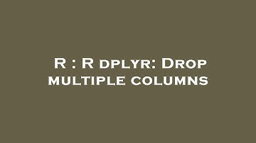 R : R dplyr: Drop multiple columns