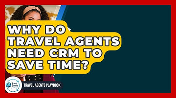 Why Do Travel Agents Need CRM To Save Time? - Travel Agents Playbook