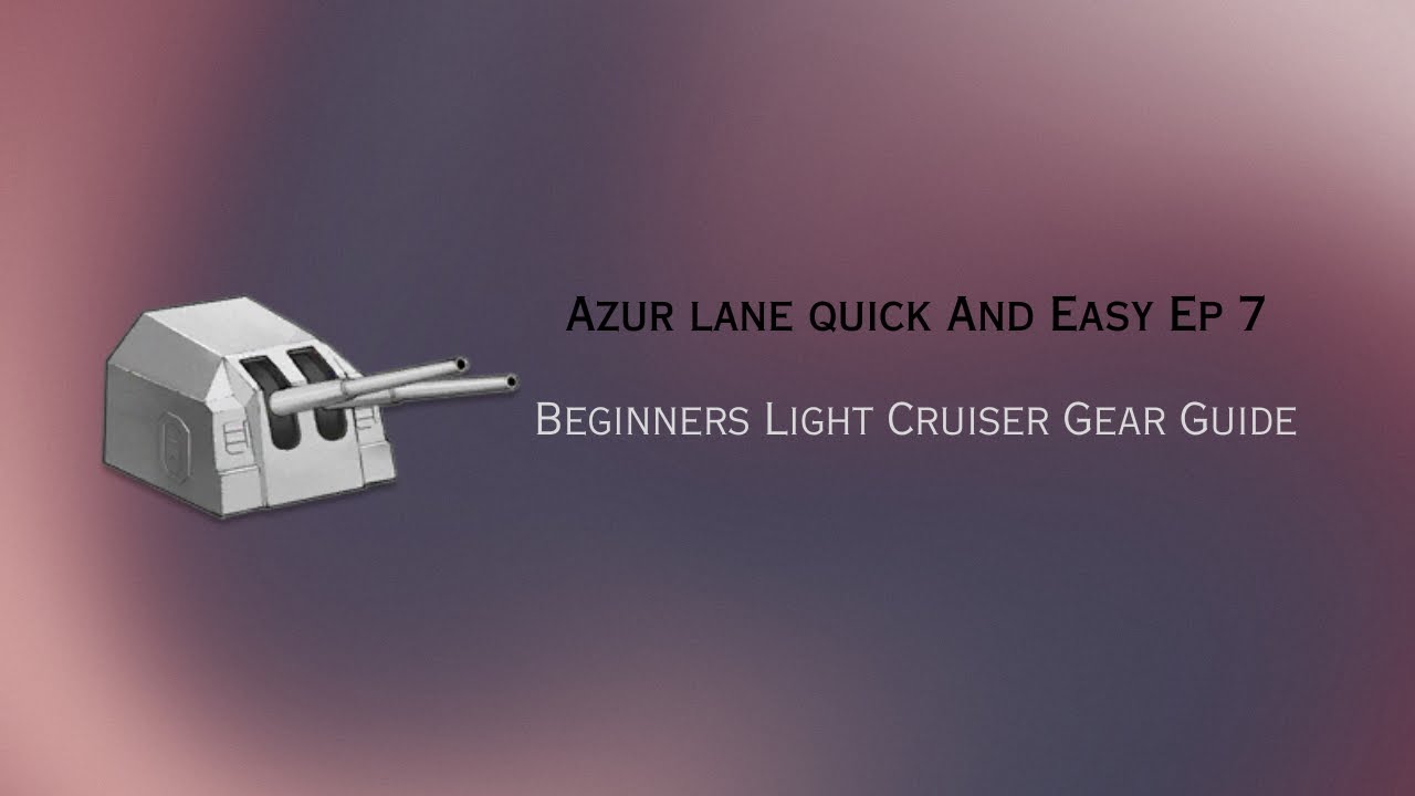 Azur Lane Quick and Easy Ep 7 Beginners Light Cruiser Gear guide