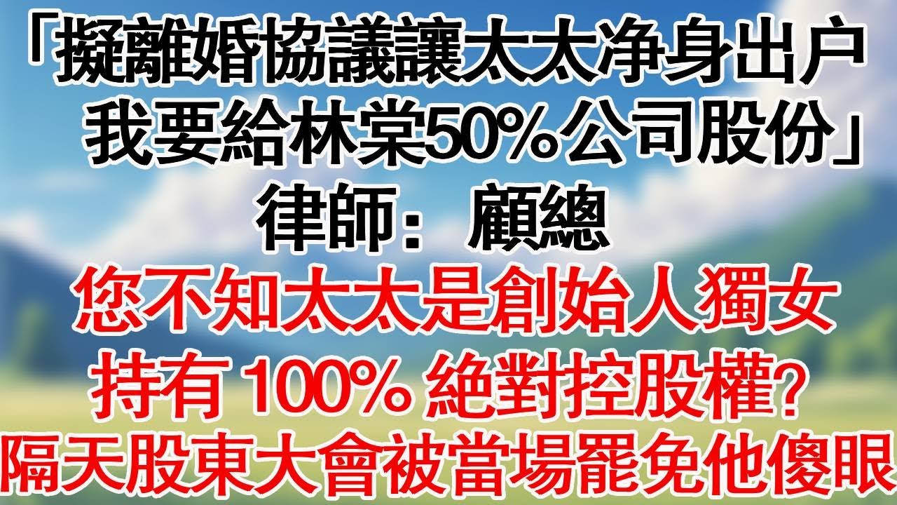 「擬離婚協議讓太太淨身出戶，我要給林棠50%公司股份」。律師：您不知道她是創始人獨女，持有 70% 絕對控股權？隔日股東大會被當場罷免他傻眼了。#情感故事#爽文#大女主