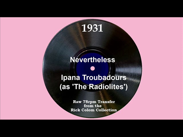 1931 Ipana Troubadours (as ‘The Radiolites’) - Nevertheless (Paul Small, vocal) 1931 Ipana Troubadours (as ‘The Radiolites’) - Nevertheless (Paul Small, vocal)