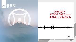 Эльдар Атмурзаев - Алан Халкъ | KAVKAZ MUSIC