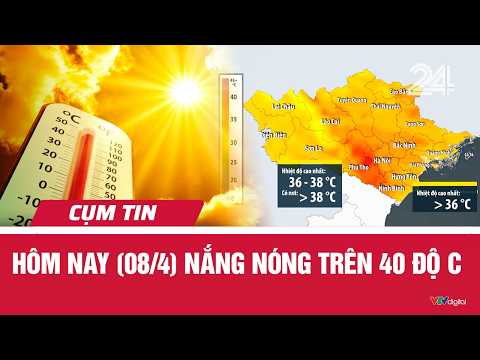 Hôm nay (08/4) nắng nóng trên 40 độ C | Cụm tin | VTV24