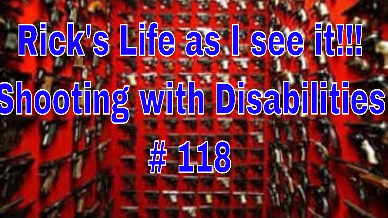 Rick's Life as I see it!!! Shooting with Disabilities # 118
