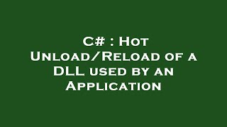 C# : Hot Unload/Reload of a DLL used by an Application
