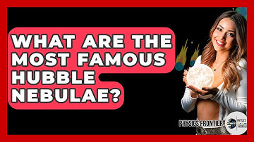 What Are The Most Famous Hubble Nebulae? - Physics Frontier