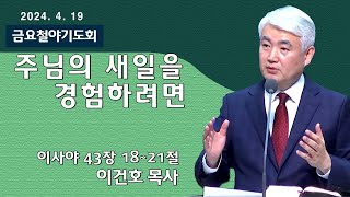 [순복음대구교회 금요철야기도회] 이건호 목사  2024년 4월 19일(이사야 43장 18~21)주님의 새일을 경험하려면