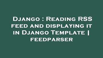 Django : Reading RSS feed and displaying it in Django Template | feedparser