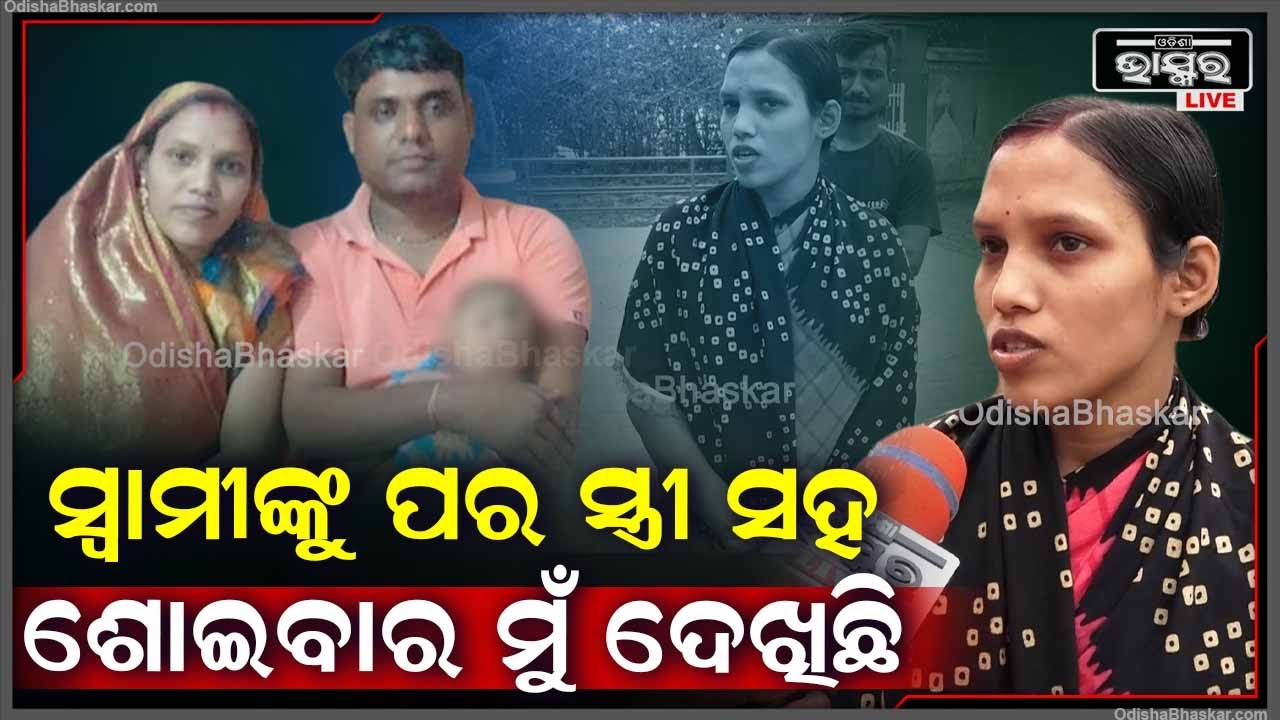 ଦିନରେ ମୋ ପାଖରେ ରହିଲେ ରାତି କଟାନ୍ତି ଆଉ ଗୋଟେ ସ୍ତ୍ରୀ ପାଖରେ..ସେ ପର ଝିଅ ପାଖରେ ଶୋଇଥିଲେ ମୁଁ ନିଜେ ଦେଖିଛି