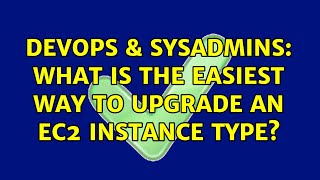 Celebrity DevOps & SysAdmins: What is the easiest way to upgrade an EC2 instance type? (2 Solutions!!) Wealth