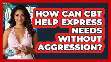 How Can CBT Help Express Needs Without Aggression? - CBT Toolkit