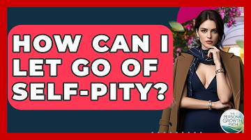 How Can I Let Go Of Self-pity? - The Personal Growth Path