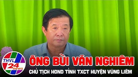 Ông Bùi Văn Nghiêm, Chủ tịch HĐND tỉnh tiếp xúc cử tri huyện Vũng Liêm