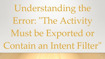 Understanding the Error: "The Activity Must be Exported or Contain an Intent Filter"