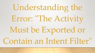 Understanding the Error: The Activity Must be Exported or Contain an Intent Filter