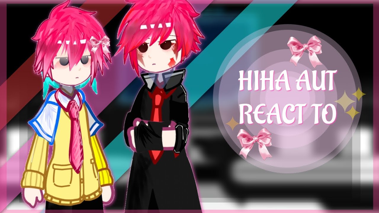 HIHA AUT REACT TO? []??[]MY AU_OOC[]SHIP!!?[]GC HIHA AUT[]