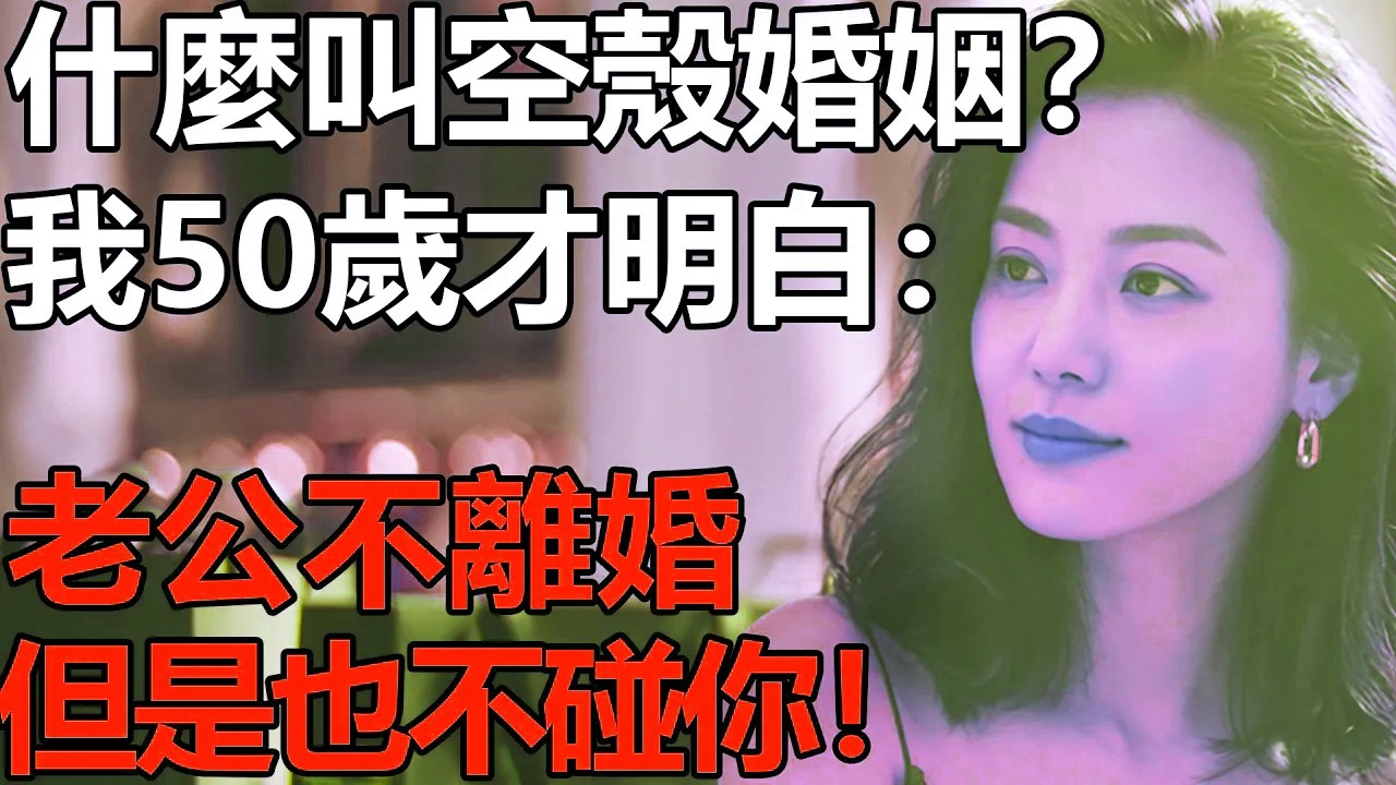 老公不離婚，但是也不碰你！我50歲才明白：什麽叫空殼婚姻？【養老|情感|黃昏戀|愛情|孩子|夫妻】
