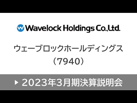ウェーブロックホールディングス株式会社（7940・スタンダード）2023年3月期決算説明会