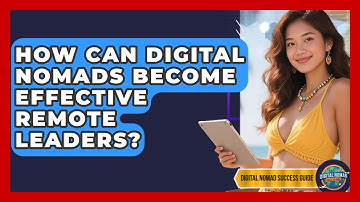 How Can Digital Nomads Become Effective Remote Leaders? - Digital Nomad Success Guide