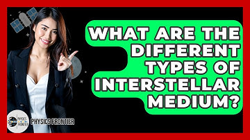 What Are The Different Types Of Interstellar Medium? - Physics Frontier