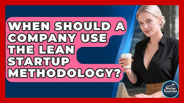 When Should a Company Use the Lean Startup Methodology? | The Startup Growth Hub News