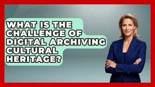 What Is The Challenge Of Digital Archiving Cultural Heritage? - Worldwide Traditions