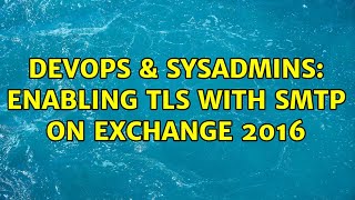 DevOps & SysAdmins: enabling TLS with SMTP on Exchange 2016 (2 Solutions!!) Information