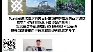 5万俄军进攻哈尔科夫目标或为掩护恰索夫亚尔进攻，乌克兰47旅紧急北上增援哈尔科夫！普京在访华前进攻哈尔科夫意味不会妥协！泽连斯基要明白进攻基辅再谈判就来不及了！