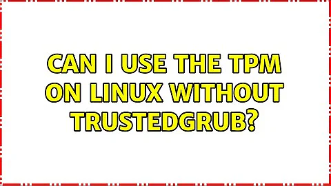 Can I use the TPM on linux without TrustedGrub? (3 Solutions!!)