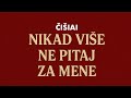 ČIŠIAI - Nikad više ne pitaj za mene