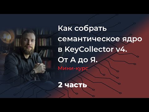 Как собрать семантическое ядро в KeyCollector v4. От А до Я. Мини-курс. 2 часть