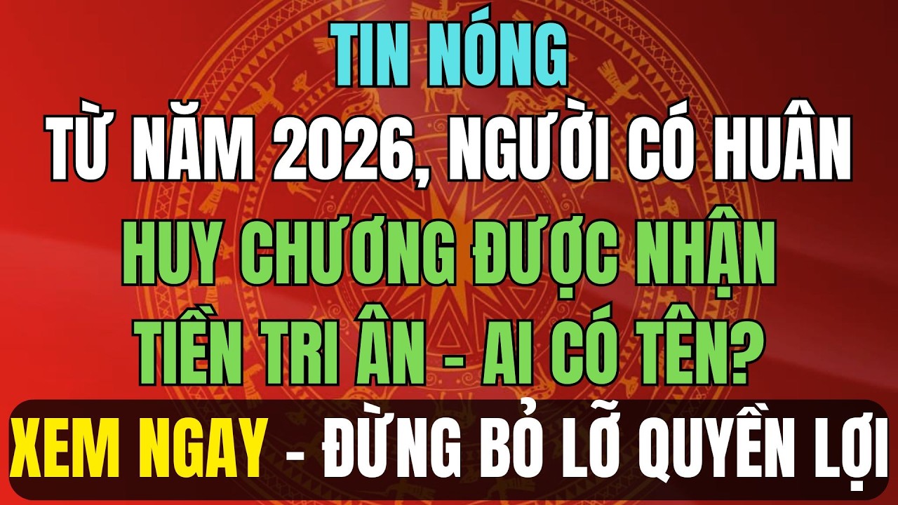 TIN NÓNG: Từ Năm 2026, Người Có Huân – Huy Chương Được Nhận Tiền Tri Ân – Ai Có Tên?