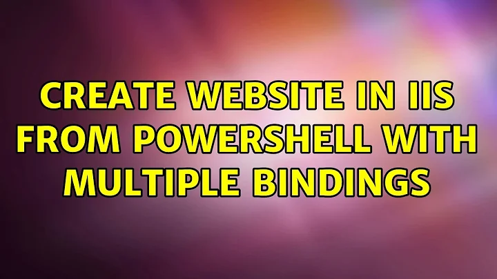 Create website in IIS from powershell with multiple bindings (3 Solutions!!)