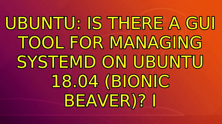 Ubuntu: Is there a GUI tool for managing systemd on Ubuntu 18.04 (Bionic Beaver)? (2 Solutions!!)