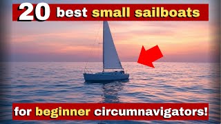 20 Best Small Sailboats for Beginners to Circumnavigate the Globe!