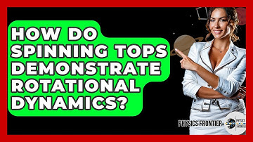 How Do Spinning Tops Demonstrate Rotational Dynamics? - Physics Frontier