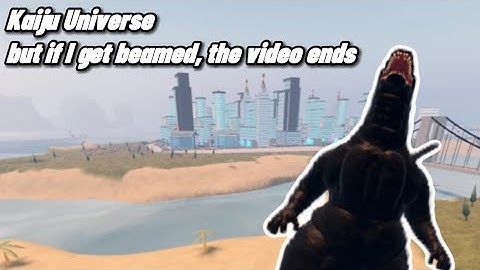 Kaiju Universe but if i get beamed the video ends