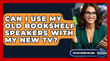 Can I Use My Old Bookshelf Speakers With My New TV? - NextGen Viewing and Audio