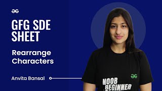Rearrange Characters | GFG SDE Sheet | Anvita Bansal | GeeksforGeeks Practice