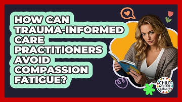 How Can Trauma-informed Care Practitioners Avoid Compassion Fatigue? - Child Welfare Network