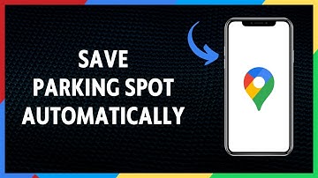 How To Automatically Save Your Parking Spot In Google Maps