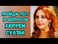 10 ВОПРОСОВ о ХЮРРЕМ СУЛТАН Как хорошо ты знаешь Хюррем? Великолепный век